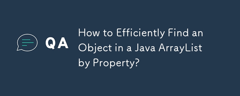 How to Efficiently Find an Object in a Java ArrayList by Property?