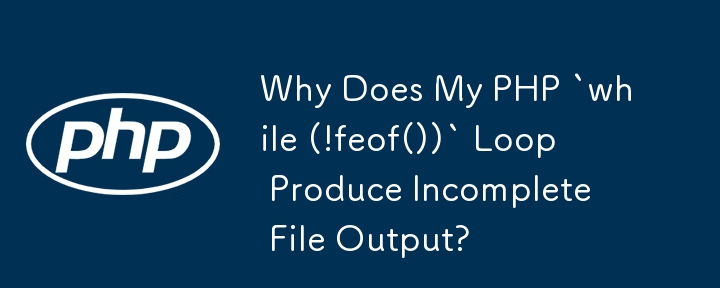 Why Does My PHP `while (!feof())` Loop Produce Incomplete File Output?