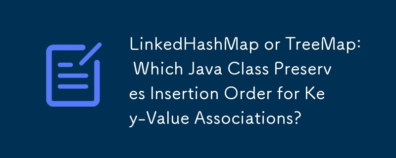 LinkedHashMap or TreeMap: Which Java Class Preserves Insertion Order for Key-Value Associations?