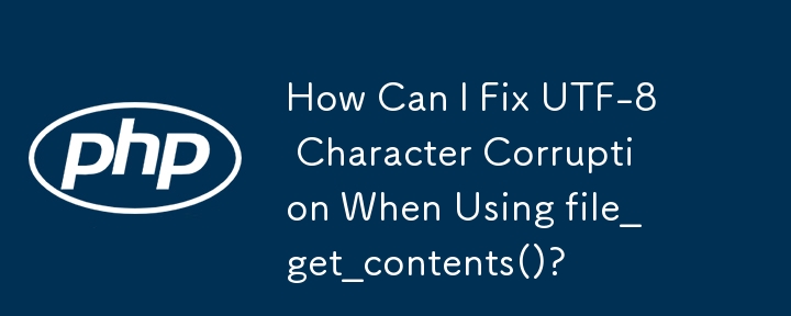 How Can I Fix UTF-8 Character Corruption When Using file_get_contents()?