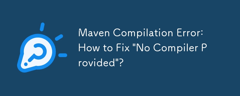 Maven Compilation Error: How to Fix \'No Compiler Provided\'?