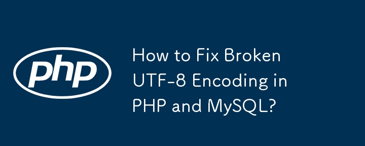 How to Fix Broken UTF-8 Encoding in PHP and MySQL?