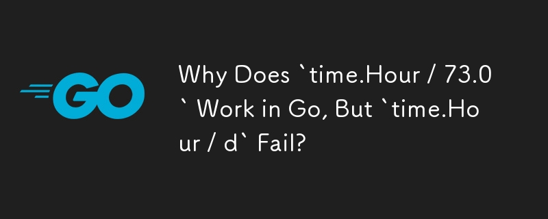 Why Does `time.Hour / 73.0` Work in Go, But `time.Hour / d` Fail?