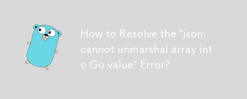 How to Resolve the 'json: cannot unmarshal array into Go value' Error?