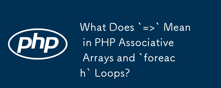 What Does `=>` Mean in PHP Associative Arrays and `foreach` Loops?