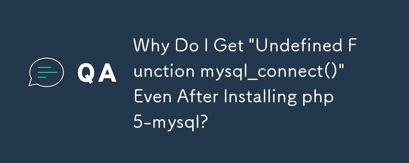 Why Do I Get 'Undefined Function mysql_connect()' Even After Installing php5-mysql?