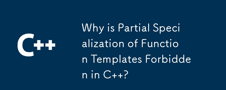 Why is Partial Specialization of Function Templates Forbidden in C  ?