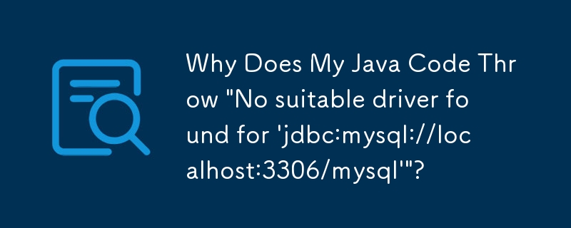 Why Does My Java Code Throw 'No suitable driver found for 'jdbc:mysql://localhost:3306/mysql''?