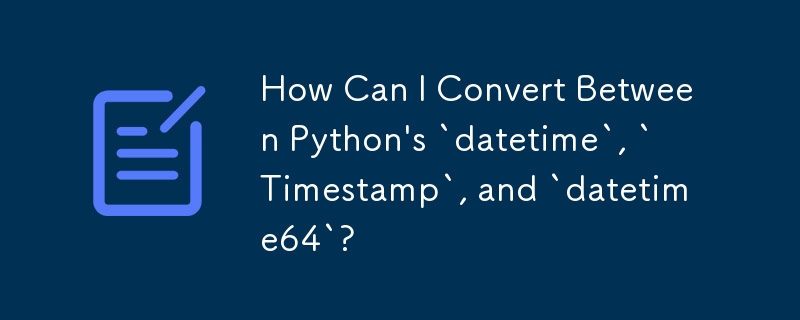 Python の「datetime」、「Timestamp」、「datetime64」の間で変換するにはどうすればよいですか?