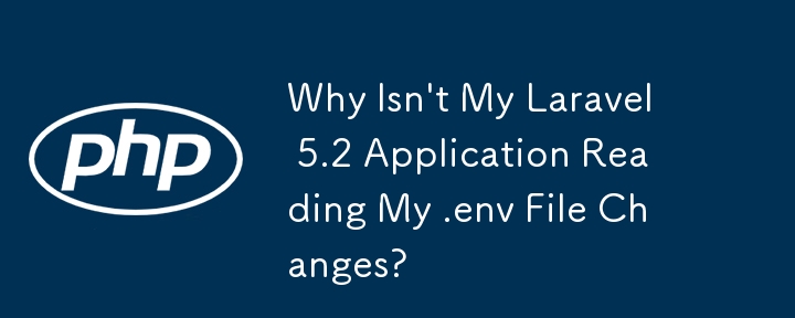 Laravel 5.2 アプリケーションが .env ファイルの変更を読み込まないのはなぜですか?