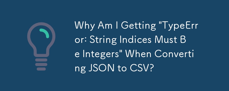 JSON を CSV に変換するときに「TypeError: String Indices Must Be Integers」というメッセージが表示されるのはなぜですか?