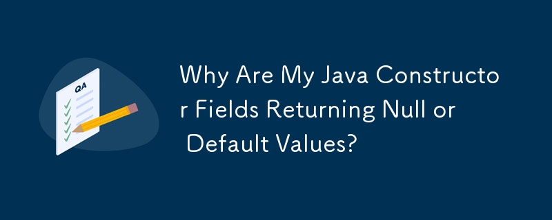 Java コンストラクターのフィールドが Null またはデフォルト値を返すのはなぜですか?