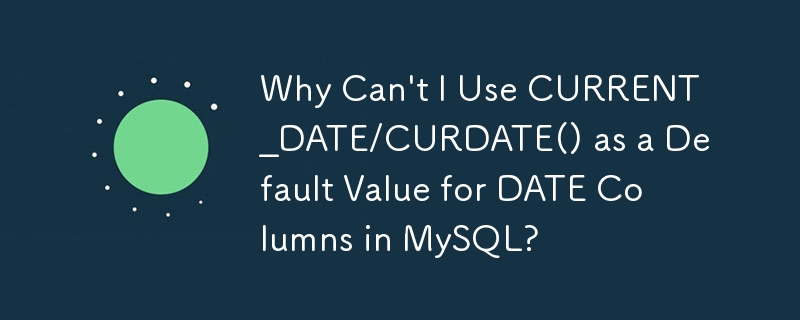 MySQL で DATE カラムのデフォルト値として CURRENT_DATE/CURDATE() を使用できないのはなぜですか?