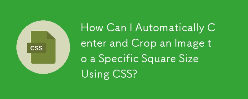 CSS を使用して画像を自動的に中央揃えにして特定の正方形サイズにトリミングするにはどうすればよいですか?