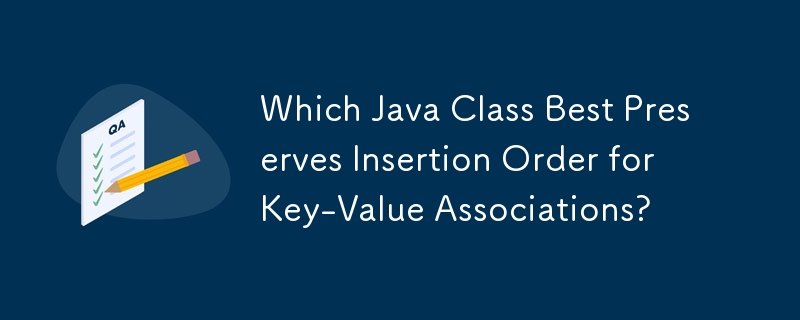キーと値の関連付けの挿入順序を最もよく保持する Java クラスはどれですか?