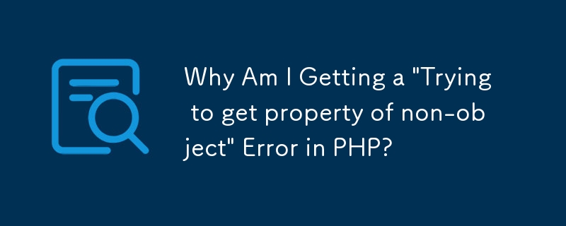 PHP で「非オブジェクトのプロパティを取得しようとしています」エラーが発生するのはなぜですか?