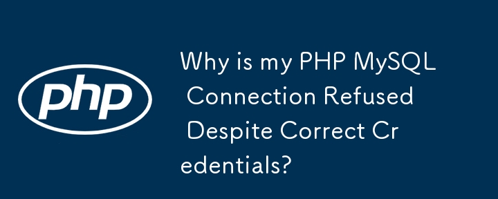 Why is my PHP MySQL Connection Refused Despite Correct Credentials?