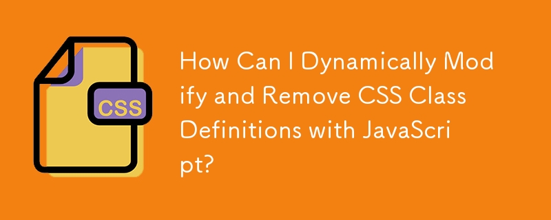 How Can I Dynamically Modify and Remove CSS Class Definitions with JavaScript?