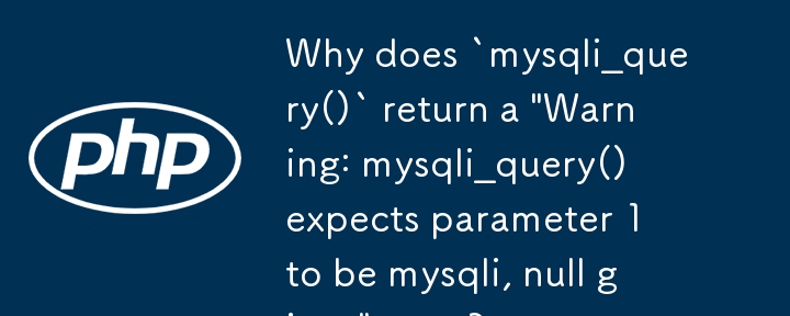 Why does `mysqli_query()` return a 'Warning: mysqli_query() expects parameter 1 to be mysqli, null given' error?