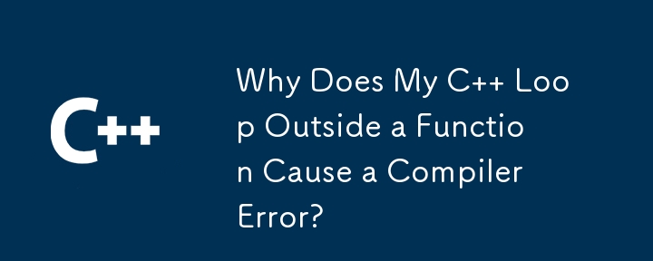 Why Does My C   Loop Outside a Function Cause a Compiler Error?