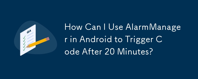 How Can I Use AlarmManager in Android to Trigger Code After 20 Minutes?