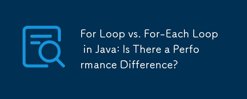 For Loop vs. For-Each Loop in Java: Is There a Performance Difference?