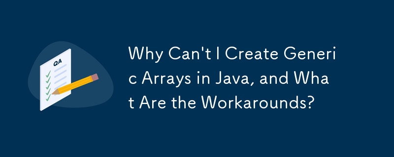 Why Can't I Create Generic Arrays in Java, and What Are the Workarounds ...