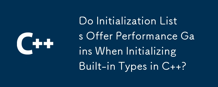 C で組み込み型を初期化するときに、初期化リストを使用するとパフォーマンスが向上しますか?