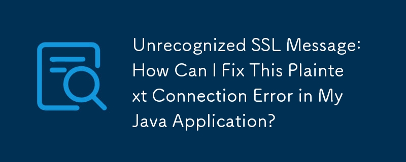 Unrecognized SSL Message: How Can I Fix This Plaintext Connection Error in My Java Application?