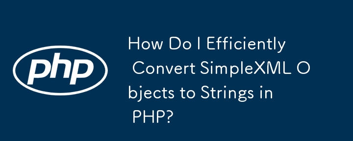 如何在 PHP 中有效率地將 SimpleXML 物件轉換為字串？