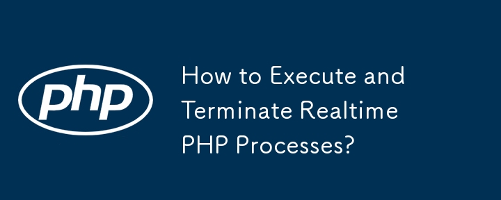 Comment exécuter et terminer des processus PHP en temps réel ?