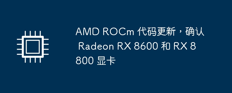 amd rocm 代码更新,确认 radeon rx 8600 和 rx 8800 显卡