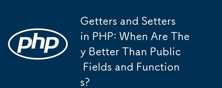 Getter und Setter in PHP: Wann sind sie besser als öffentliche Felder und Funktionen?