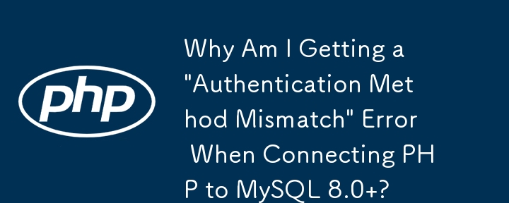 为什么在将 PHP 连接到 MySQL 8.0 时出现'身份验证方法不匹配”错误？