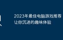 2023年最佳电脑游戏推荐:让你沉迷的趣味体验