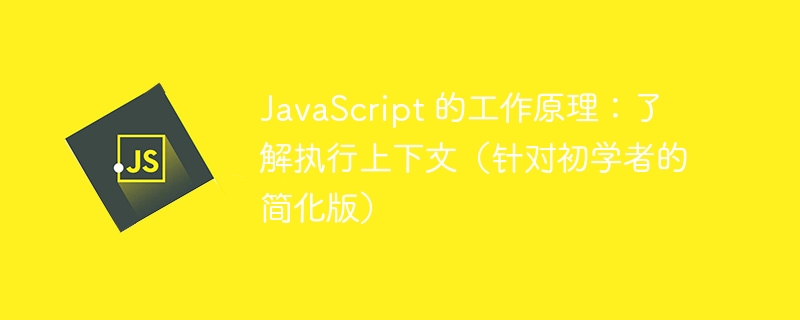 JavaScript 的工作原理：了解执行上下文（针对初学者的简化版） - 小浪资源网