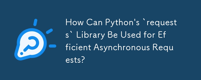 How Can Python\'s `requests` Library Be Used for Efficient Asynchronous Requests?