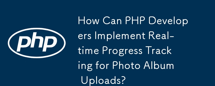 PHP 开发者如何实现相册上传的实时进度跟踪？