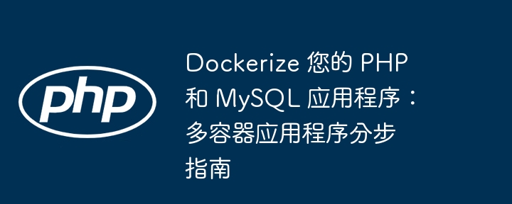 dockerize 您的 php 和 mysql 应用程序：多容器应用程序分步指南