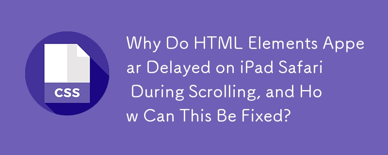 Pourquoi les éléments HTML apparaissent-ils retardés sur iPad Safari pendant le défilement et comment cela peut-il être corrigé ?