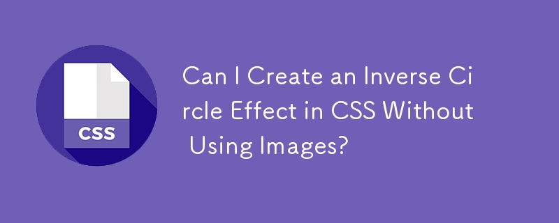 Puis-je créer un effet de cercle inverse en CSS sans utiliser d'images ?