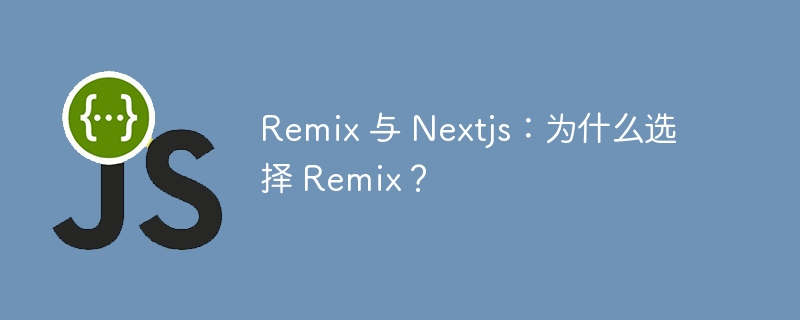 Remix 与 Nextjs：为什么选择 Remix？ - 小浪资源网