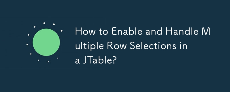 Comment activer et gérer plusieurs sélections de lignes dans une JTable ?