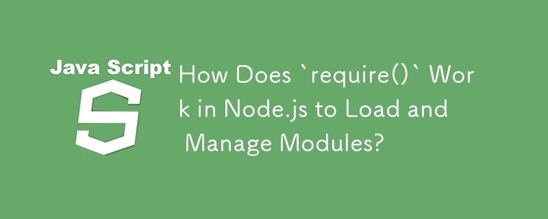 Node.js で「require()」はモジュールをロードして管理するためにどのように機能しますか?