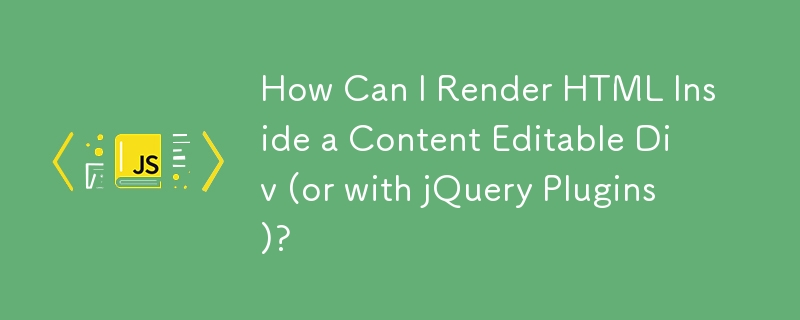 如何在内容可编辑 Div 中渲染 HTML（或使用 jQuery 插件）？