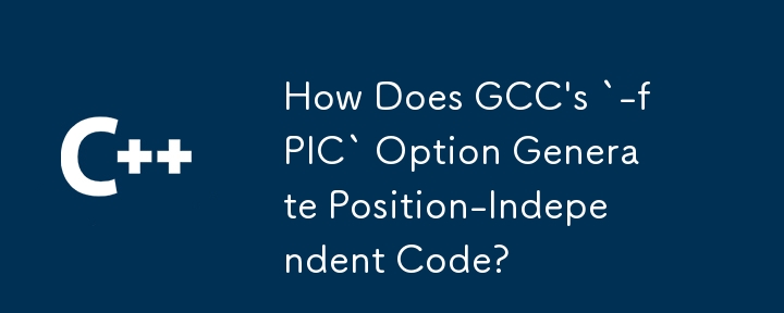 GCC の `-fPIC` オプションは位置に依存しないコードをどのように生成しますか?