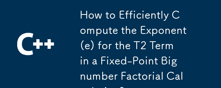 如何在定点大数阶乘计算中高效计算 T2 项的指数 (e)？