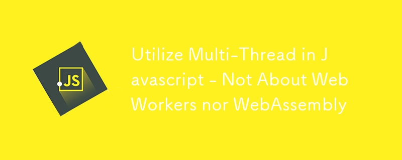 Nutzen Sie Multi-Thread in Javascript – weder über WebWorker noch über WebAssembly