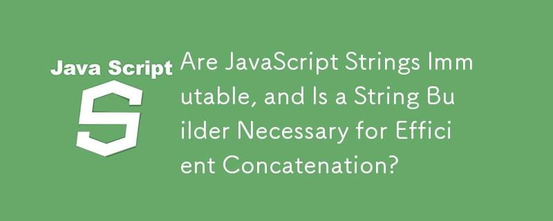 Sind JavaScript-Strings unveränderlich und ist ein String-Builder für eine effiziente Verkettung erforderlich?