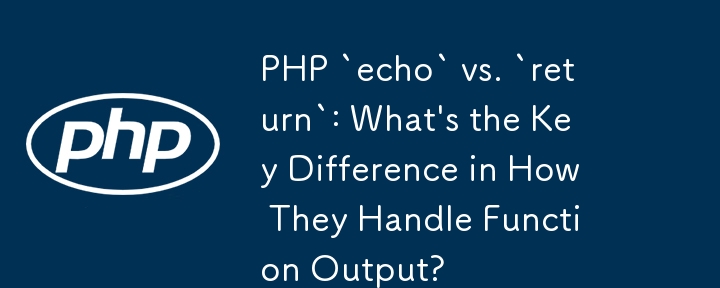 PHP `echo` vs `return` : quelle est la principale différence dans la façon dont ils gèrent la sortie de fonction ?